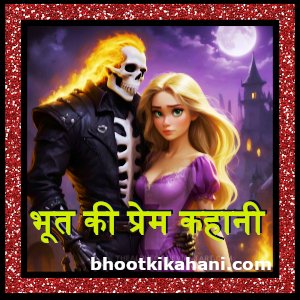 भूत की प्रेम कहानी (bhoot ki prem kahani)- हॉरर स्टोरी इन हिंदी: ghost horrible story: