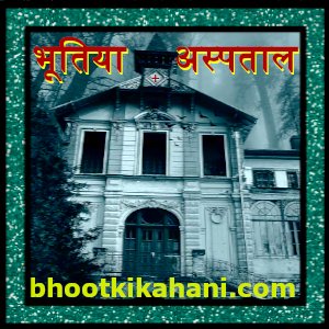 भूतों की कहानियां: भूतिया अस्पताल (bhutiya hospital story in hindi)- सबसे डरावनी भूतिया कहानी हिंदी में: amazing ghost story
