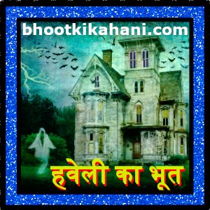 हवेली का भूत (dil dehla dene wali kahani)- नयी कहानी (bhutiya haveli ki kahani): top story